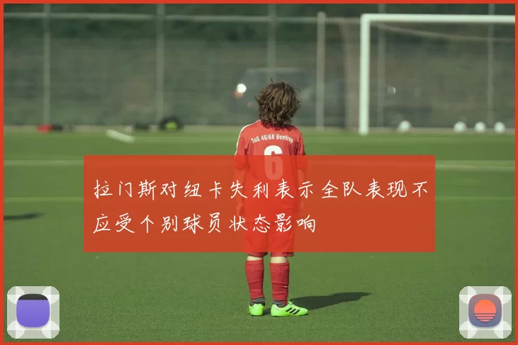 拉门斯对纽卡失利表示全队表现不应受个别球员状态影响