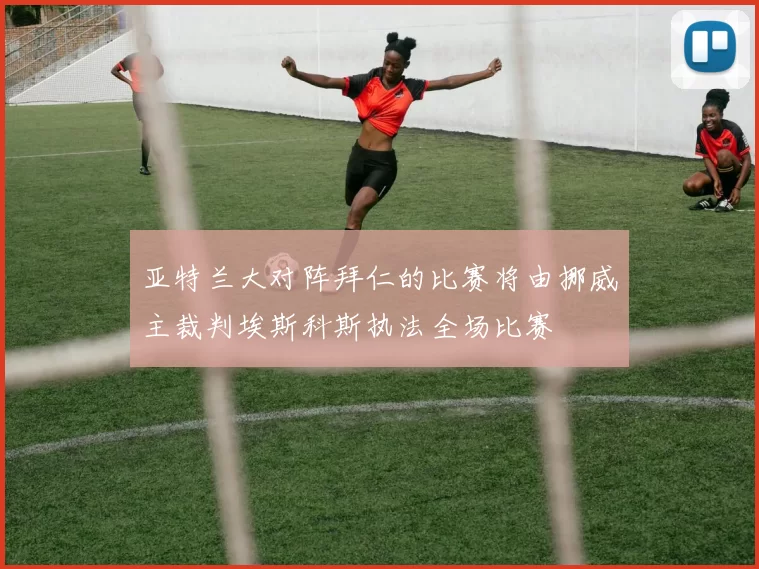 亚特兰大对阵拜仁的比赛将由挪威主裁判埃斯科斯执法全场比赛