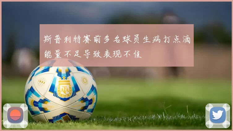 斯普利特赛前多名球员生病打点滴能量不足导致表现不佳