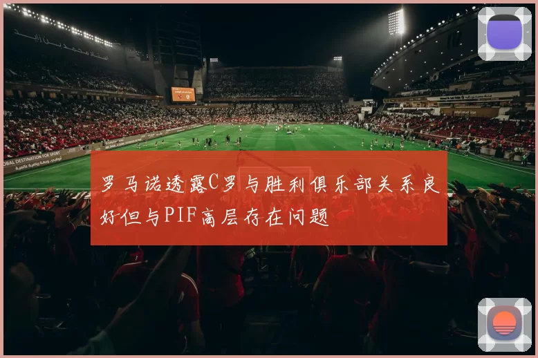 罗马诺透露C罗与胜利俱乐部关系良好但与PIF高层存在问题