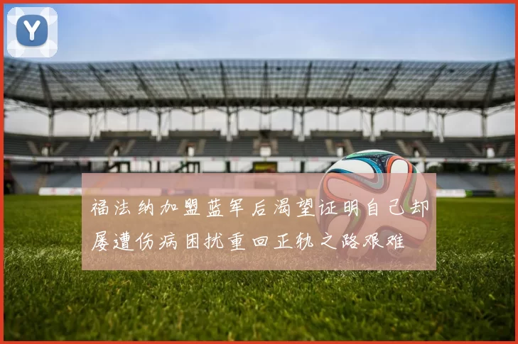 福法纳加盟蓝军后渴望证明自己却屡遭伤病困扰重回正轨之路艰难