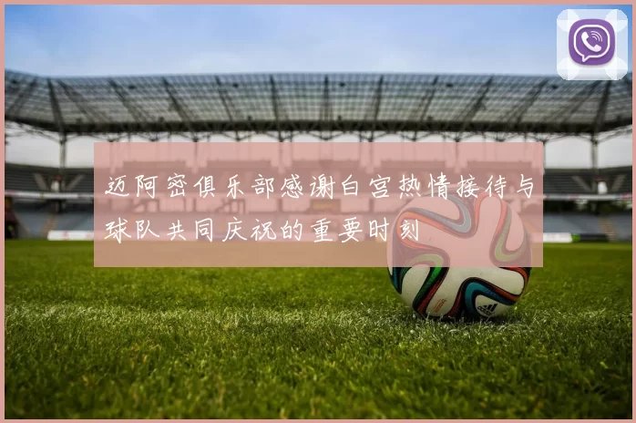 迈阿密俱乐部感谢白宫热情接待与球队共同庆祝的重要时刻